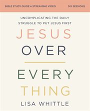 Jesus Over Everything Bible Study Guide Plus Streaming Video : Uncomplicating the Daily Struggle to Put Jesus First cover image