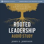 Rooted Leadership Audio Study : Seeking God's Answers to the Eleven Core Questions Every Leader Faces cover image