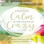CREATING CALM IN THE CENTER OF CRAZY cover image