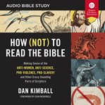 How (Not) to Read the Bible : Making Sense of the Anti-Women, Anti-Science, Pro-Violence, Pro-Slavery and Other Crazy Sounding Parts of Scripture cover image