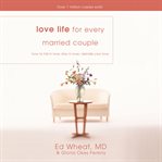 Love Life for Every Married Couple : How to Fall in Love, Stay in Love, Rekindle Your Love cover image