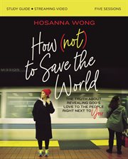 How (not) to save the world : the truth about revealing God's love to the people right next to you. Study guide plus streaming video cover image