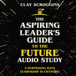 The aspiring leader's guide to the future audio study : 9 Surprising Ways Leadership is Changing cover image