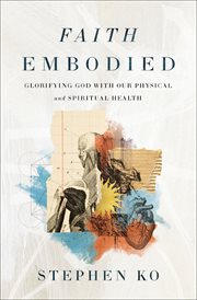 Faith Embodied : Glorifying God with Our Physical and Spiritual Health cover image