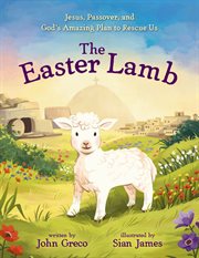 The Easter Lamb : Jesus, Passover, and God's Amazing Plan to Rescue Us cover image