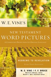 W. E. Vine's New Testament Word Pictures : Hebrews to Revelation. A Commentary Drawn from the Original Languages cover image