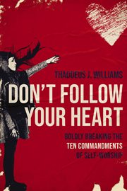 Don't Follow Your Heart : Boldly Breaking the Ten Commandments of Self-Worship cover image