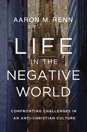 Life in the Negative World : Confronting Challenges in an Anti-Christian Culture cover image