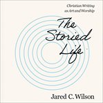 The Storied Life : Christian Writing as Art and Worship cover image