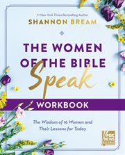 The Women of the Bible Speak Workbook : The Wisdom of 16 Women and Their Lessons for Today cover image