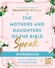 The Mothers and Daughters of the Bible Speak Workbook : Lessons on Faith from Nine Biblical Families cover image