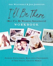 I'll be there (but I'll be wearing sweatpants) workbook : finding unfiltered, real-life friendships in this crazy, chaotic world cover image