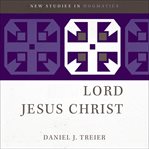 The Lord Jesus Christ : New Studies in Dogmatics cover image