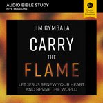 Carry the Flame : Audio Bible Studies. Let Jesus Renew Your Heart and Revive the World. Audio Bible Studies cover image