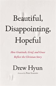 Beautiful, Disappointing, Hopeful : How Gratitude, Grief, and Grace Reflect the Christian Story cover image