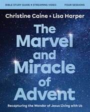 The Marvel and Miracle of Advent Study Guide : Recapturing the Wonder of Jesus Living with Us cover image