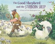 The Good Shepherd and the Stubborn Sheep : A Story of God's Redemptive Love cover image