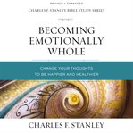 Becoming Emotionally Whole : Change Your Thoughts to Be Happier and Healthier cover image