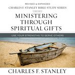 Ministering Through Spiritual Gifts : Use Your Strengths to Serve Others cover image