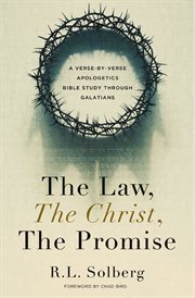 The Law, the Christ, the Promise : A Verse-By-Verse Apologetics Bible Study through Galatians cover image