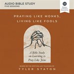 Praying Like Monks, Living Like Fools : A Bible Study on Learning to Pray Like Jesus. Audio Bible Studies cover image