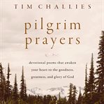 Pilgrim Prayers : Devotional Poems That Awaken Your Heart to the Goodness, Greatness, and Glory of God cover image