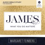 James : What You Do Matters. Audio Bible Studies cover image