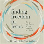 Finding Freedom in Jesus : The 21 Attributes of Your Identity in Christ cover image