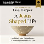 A Jesus-Shaped Life: Audio Bible Studies : How Diving Deeper Into Theology Can Transform Us And Our World With The Radical Kindness Of God cover image
