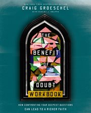 The Benefit of Doubt Workbook : How Confronting Your Deepest Questions Can Lead to a Richer Faith cover image
