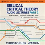 Biblical Critical Theory Audio Lectures, Part 2 : How the Bible's Unfolding Story Makes Sense of Modern Life and Culture cover image