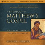A Theology of Matthew's Gospel: Audio Lectures : 18 Lessons on Major Theological Themes cover image
