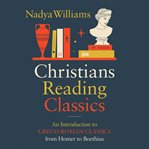 Christians Reading Classics : An Introduction To Greco-roman Classics From Homer To Boethius cover image