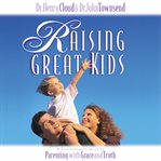 Raising great kids : a comprehensive guide to parenting with grace and truth cover image