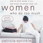 Women who do too much: how to stop doing it all and start enjoying your life cover image