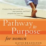 Pathway to purpose for women: connecting your to-do list, your passions, and God's purposes for your life cover image