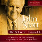 John Stott on the Bible & the Christian life: six sessions on the authority, interpretation, and use of scripture cover image