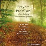 Prayers & promises when facing a life-threatening illness: 30 short morning and evening reflections cover image