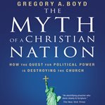 The myth of a Christian nation: how the quest for political power is destroying the church cover image