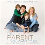 The parent you want to be: who you are matters more than what you do cover image