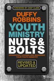 Youth ministry nuts & bolts : organizing, leading, and managing your youth ministry cover image