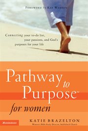Pathway to purpose for women : connecting your to-do list, your passions, and God's purposes for your life cover image