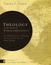Theology in the context of world Christianity : how the global church is influencing the way we think about and discuss theology cover image