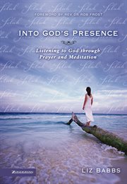 Into God's presence : listening to God through prayer and meditation cover image