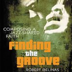 Finding the groove: composing a jazz-shaped faith cover image