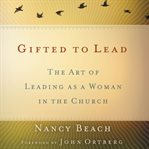 Gifted to lead: the art of leading as a woman in the church cover image