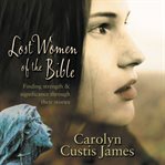 Lost women of the Bible: finding strength & significance through their stories cover image