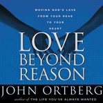 Love beyond reason: moving God's love from your head to your heart cover image