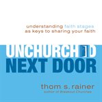 The unchurched next door: understanding faith stages as keys to sharing your faith cover image