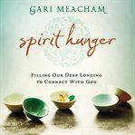 Spirit hunger: filling our deep longing to connect with God cover image